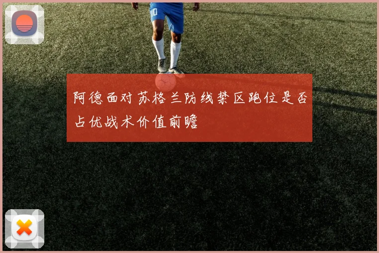 阿德面对苏格兰防线禁区跑位是否占优战术价值前瞻