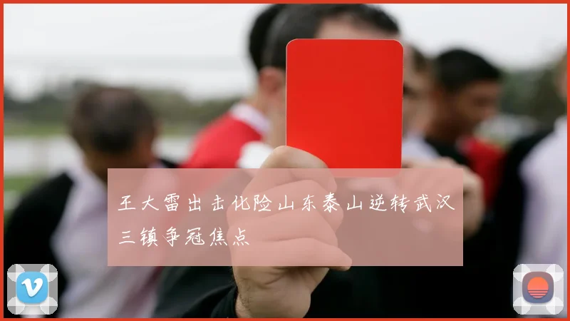 王大雷出击化险山东泰山逆转武汉三镇争冠焦点