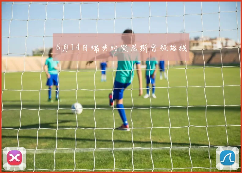 6月14日瑞典对突尼斯晋级路线