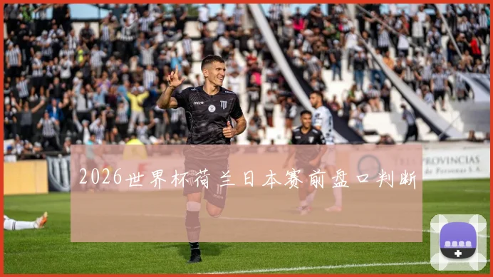 2026世界杯荷兰日本赛前盘口判断