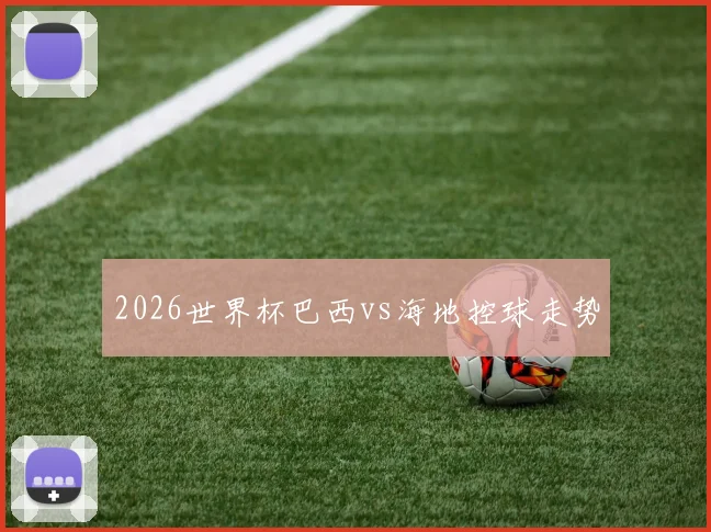 2026世界杯巴西vs海地控球走势