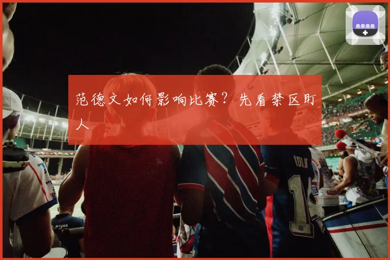 范德文如何影响比赛?先看禁区盯人