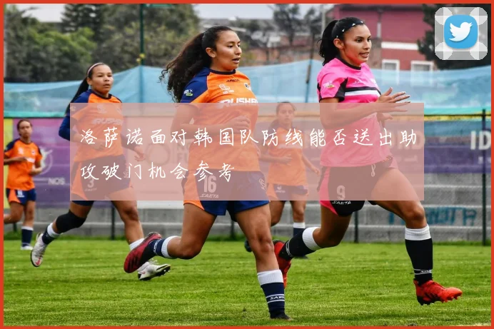 洛萨诺面对韩国队防线能否送出助攻破门机会参考