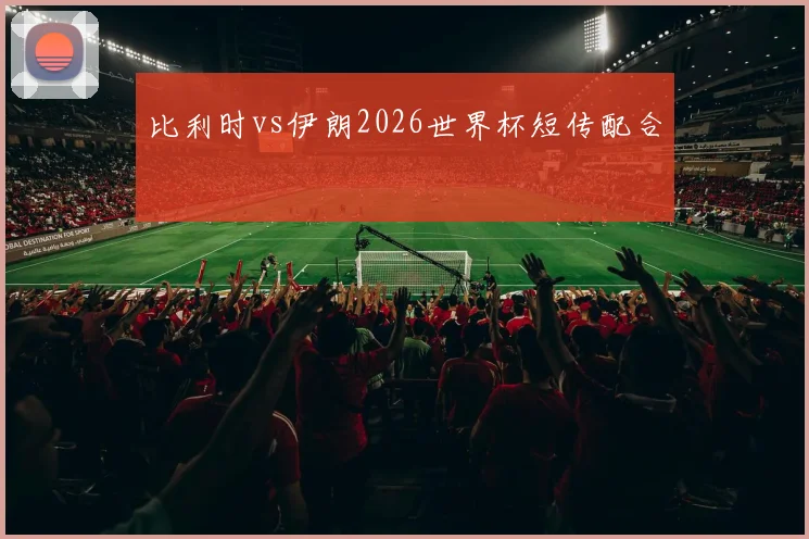 比利时vs伊朗2026世界杯短传配合