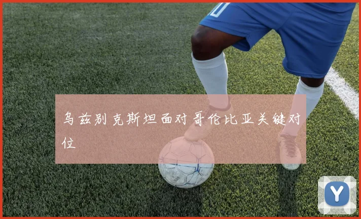 乌兹别克斯坦面对哥伦比亚关键对位