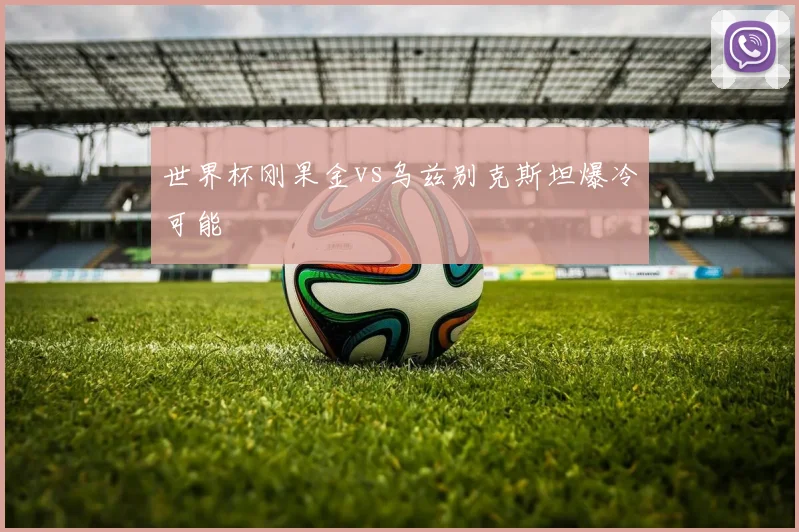 世界杯刚果金vs乌兹别克斯坦爆冷可能