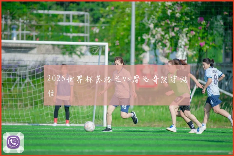 2026世界杯苏格兰vs摩洛哥防守站位